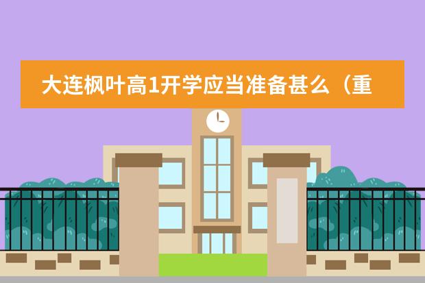 大連楓葉高1開(kāi)學(xué)應(yīng)當(dāng)準(zhǔn)備甚么（重慶楓葉國(guó)際學(xué)校有初中么）圖片