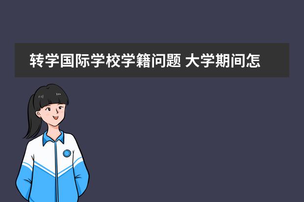 轉(zhuǎn)學(xué)國際學(xué)校學(xué)籍問題 大學(xué)期間怎樣轉(zhuǎn)學(xué)出國圖片