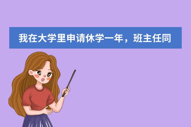 我在大學(xué)里申請休學(xué)一年，班主任同意但她說我的學(xué)籍不在學(xué)校了？？（是否可以休學(xué)保留學(xué)籍繼而美國留學(xué)？）圖片