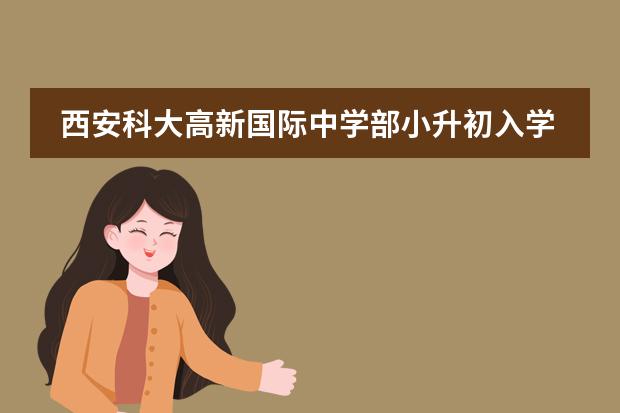 西安科大高新國際中學(xué)部小升初入學(xué)考試有什么要求呢？圖片