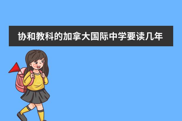 協(xié)和教科的加拿大國際中學(xué)要讀幾年？最后拿的是什么文憑？圖片