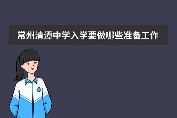 常州清潭中學(xué)入學(xué)要做哪些準(zhǔn)備工作？圖片