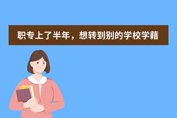 職專上了半年，想轉(zhuǎn)到別的學(xué)校學(xué)藉好辦嗎？圖片