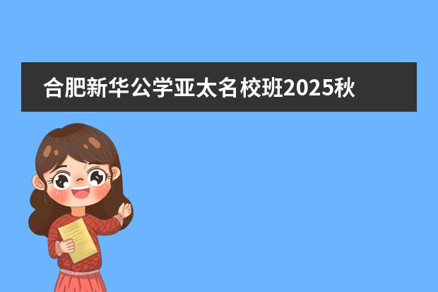 合肥新華公學(xué)亞太名校班2025秋季招生簡(jiǎn)章