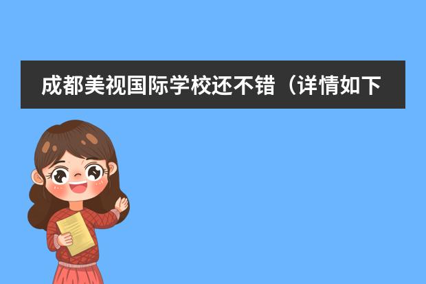 成都美視國際學(xué)校還不錯（詳情如下） 成都美視國際學(xué)校學(xué)費