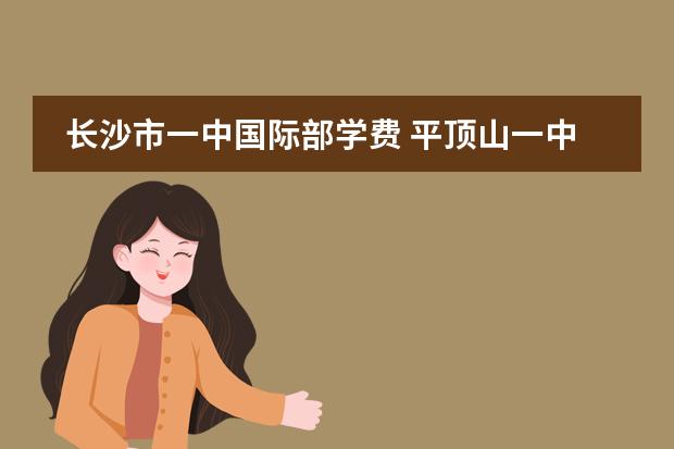 長沙市一中國際部學(xué)費 平頂山一中新區(qū)學(xué)校學(xué)費圖片