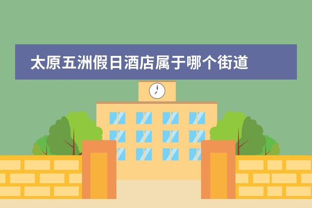 太原五洲假日酒店屬于哪個(gè)街道圖片