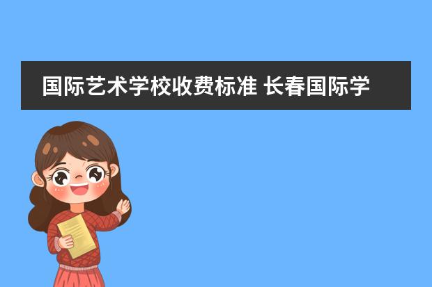 國(guó)際藝術(shù)學(xué)校收費(fèi)標(biāo)準(zhǔn) 長(zhǎng)春國(guó)際學(xué)校收費(fèi)標(biāo)準(zhǔn)圖片