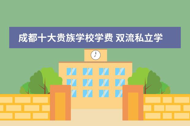 成都十大貴族學(xué)校學(xué)費 雙流私立學(xué)校學(xué)費明細(xì)圖片