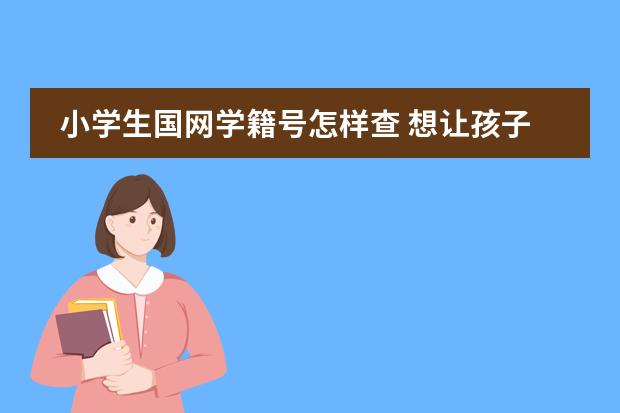 小學生國網(wǎng)學籍號怎樣查 想讓孩子轉(zhuǎn)去國際學校，幾年級轉(zhuǎn)學比較合適？圖片