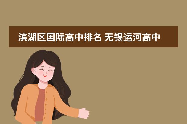 濱湖區(qū)國際高中排名 無錫運河高中錄取條件圖片