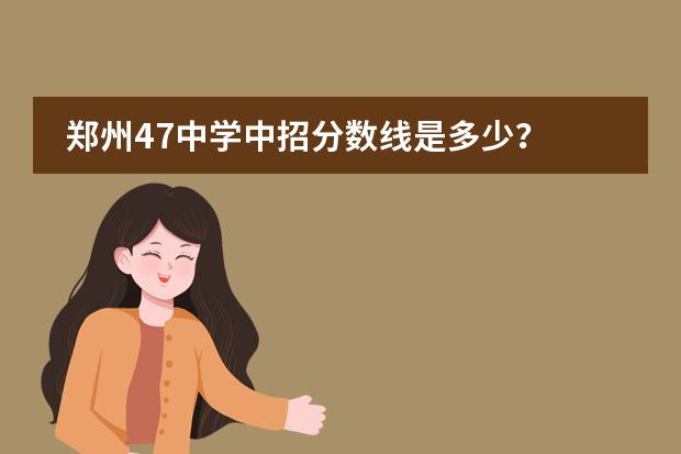 鄭州47中學(xué)中招分?jǐn)?shù)線是多少？圖片
