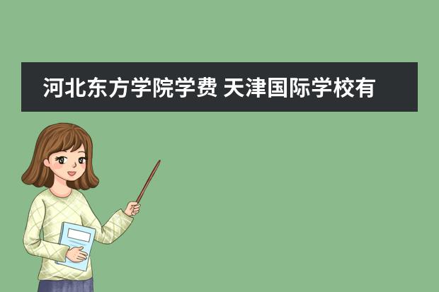 河北東方學(xué)院學(xué)費(fèi) 天津國際學(xué)校有那些？想給孩子報(bào)個(gè)國際學(xué)校圖片
