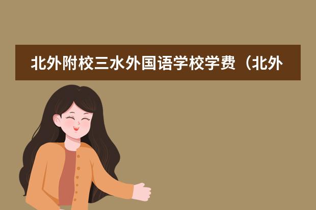 北外附校三水外國(guó)語(yǔ)學(xué)校學(xué)費(fèi)（北外附校外國(guó)語(yǔ)學(xué)校學(xué)費(fèi)？）圖片
