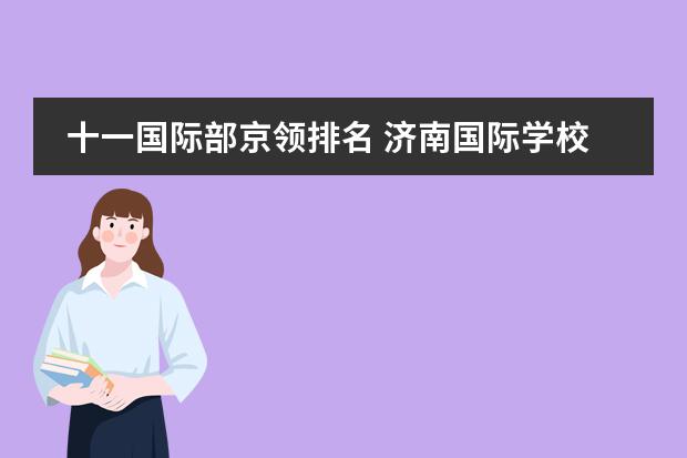 十一國(guó)際部京領(lǐng)排名 濟(jì)南國(guó)際學(xué)校排名圖片