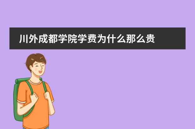 川外成都學(xué)院學(xué)費(fèi)為什么那么貴圖片
