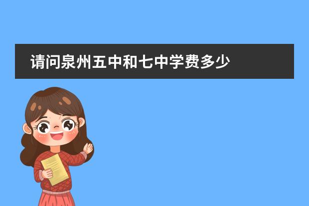 請(qǐng)問(wèn)泉州五中和七中學(xué)費(fèi)多少圖片
