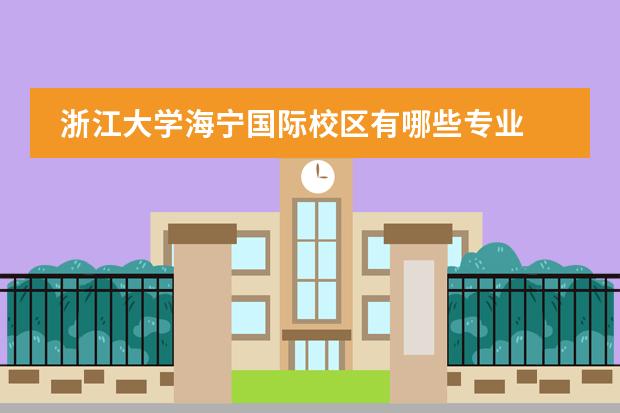 浙江大學海寧國際校區(qū)有哪些專業(yè)圖片