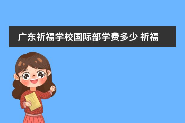 廣東祈福學(xué)校國際部學(xué)費(fèi)多少 祈福國際學(xué)校學(xué)費(fèi)圖片