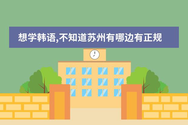 想學(xué)韓語,不知道蘇州有哪邊有正規(guī)的班 雙非學(xué)校綜合排名是怎樣的？圖片