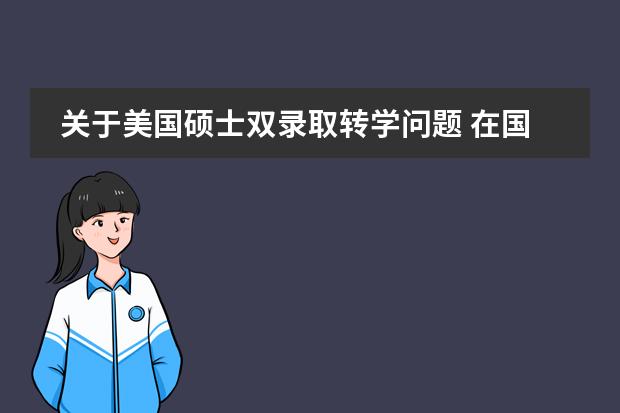 關(guān)于美國碩士雙錄取轉(zhuǎn)學(xué)問題 在國內(nèi)合作辦學(xué)的學(xué)校留學(xué)問題圖片