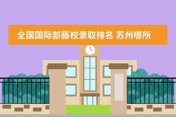 全國(guó)國(guó)際部藤校錄取排名 蘇州哪所國(guó)際學(xué)校比較好?圖片