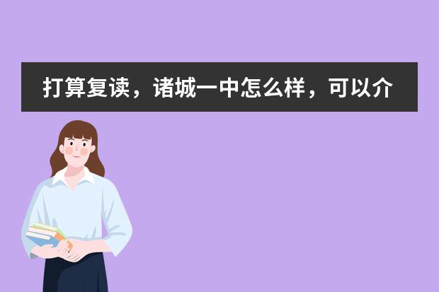 打算復(fù)讀，諸城一中怎么樣，可以介紹一下復(fù)讀收費(fèi)，住宿環(huán)境，師資力量，相比于其他復(fù)讀學(xué)校的優(yōu)勢(shì)么圖片