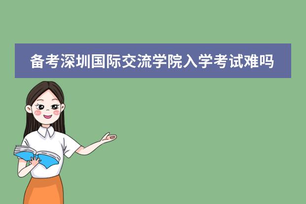 備考深圳國(guó)際交流學(xué)院入學(xué)考試難嗎？圖片