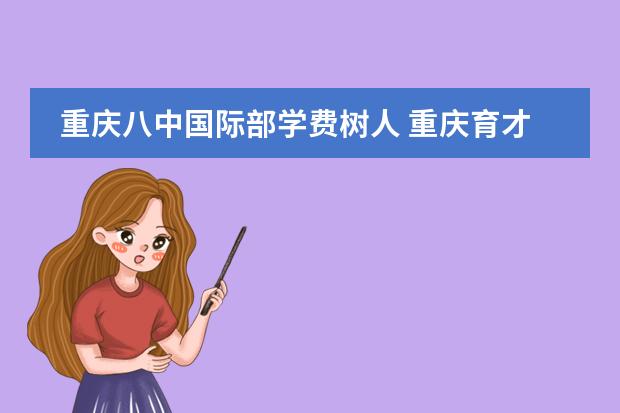 重慶八中國際部學(xué)費樹人 重慶育才成功中學(xué)好還是重慶八中分校樹人中學(xué)好？