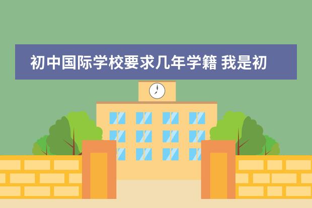 初中國際學校要求幾年學籍 我是初三學生，想在高中階段讀國際學校類的，可以申請去新加坡的學校。請問各位大師，北京的哪所學校好些圖片