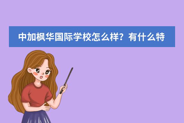中加楓華國際學(xué)校怎么樣?有什么特色讓家長如此追捧呢?