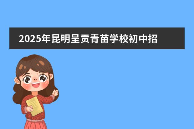 2025年昆明呈貢青苗學(xué)校初中招生簡章（附招生對象、學(xué)費(fèi)）