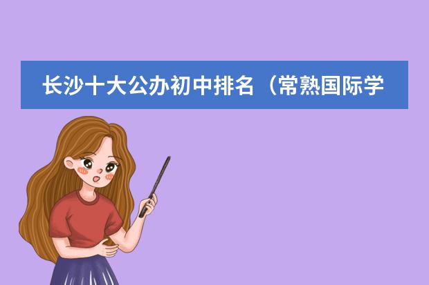 長沙十大公辦初中排名(常熟國際學(xué)校排名)