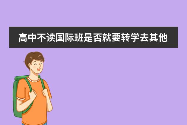 高中不讀國(guó)際班是否就要轉(zhuǎn)學(xué)去其他學(xué)校讀 孩子想到國(guó)外念書(shū)？是不是得讀國(guó)際學(xué)校？孩子畢業(yè)后出路怎樣？圖片