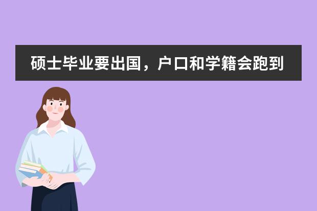 碩士畢業(yè)要出國，戶口和學(xué)籍會跑到什么地方？碩士畢業(yè)后去實(shí)習(xí)一年（，之后出國，這一年戶口去哪了？圖片