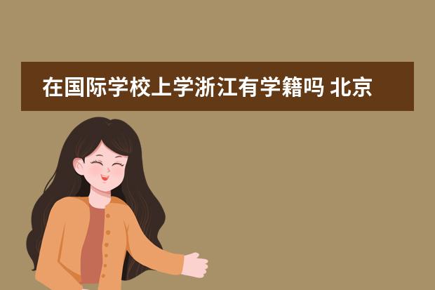 在國際學(xué)校上學(xué)浙江有學(xué)籍嗎 北京哪所國際學(xué)校有中美雙學(xué)籍？圖片