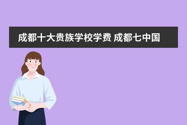 成都十大貴族學(xué)校學(xué)費(fèi) 成都七中國(guó)際部一年的學(xué)費(fèi)