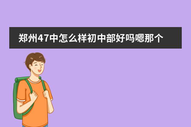 鄭州47中怎么樣初中部好嗎嗯那個(gè)校風(fēng)怎么樣老師怎么樣圖片