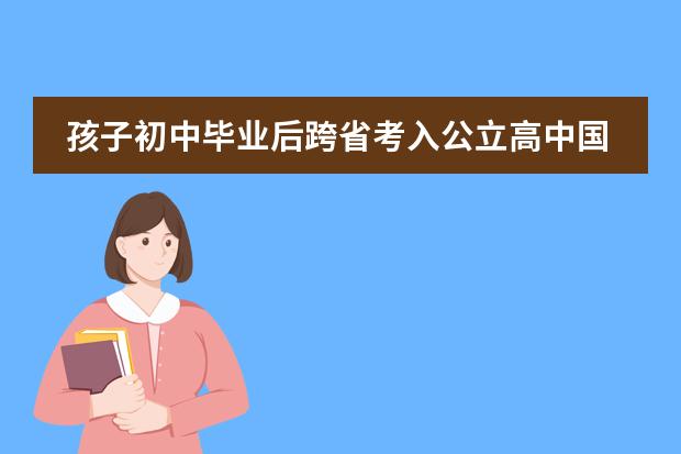 孩子初中畢業(yè)后跨省考入公立高中國際部IB課程班，想咨詢跨省學(xué)籍問題 我是掛學(xué)籍讀的高中，學(xué)籍掛在中專學(xué)校，畢業(yè)證是中專畢業(yè)，我目前上的是中韓國際班，不參加國內(nèi)高考……圖片