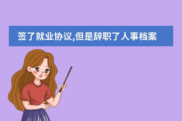 簽了就業(yè)協(xié)議,但是辭職了人事檔案怎么辦圖片