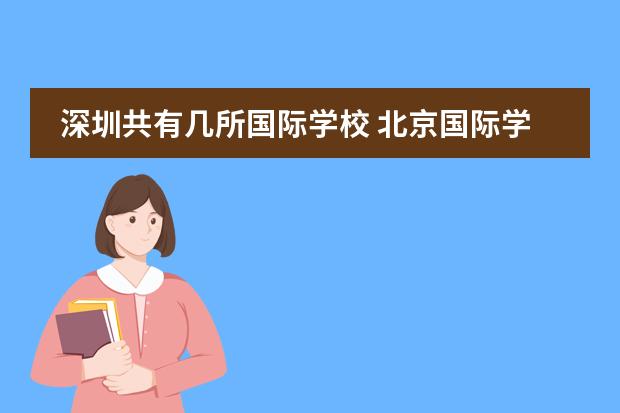 深圳共有幾所國際學(xué)校 北京國際學(xué)校哪家比較好？最好是朝陽區(qū)的，求幫！！圖片