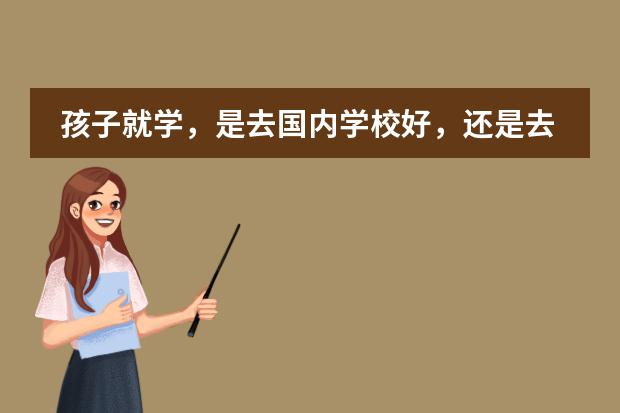 孩子就學(xué)，是去國(guó)內(nèi)學(xué)校好，還是去國(guó)際學(xué)校好 孩子想到國(guó)外念書？是不是得讀國(guó)際學(xué)校？孩子畢業(yè)后出路怎樣？圖片
