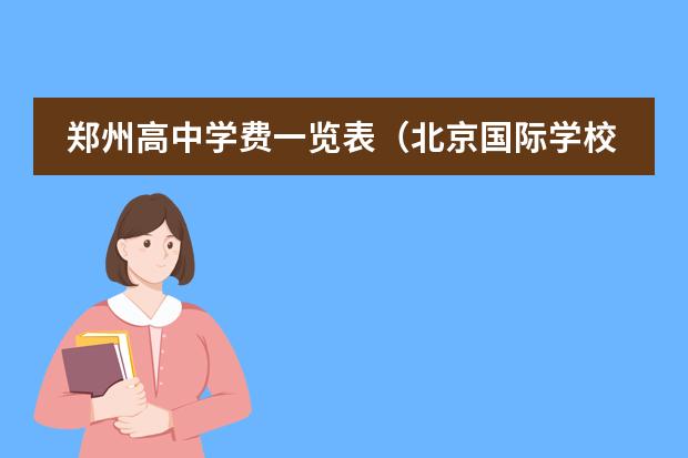 鄭州高中學(xué)費一覽表（北京國際學(xué)校排名誰清楚？）圖片
