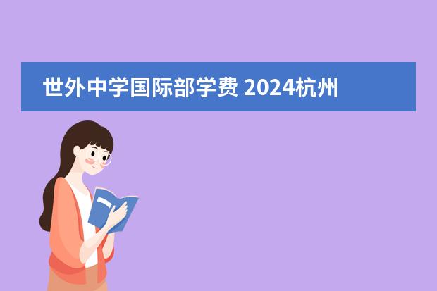 世外中學(xué)國際部學(xué)費(fèi) 2024杭州國際高中大盤點(diǎn)，初三家長必看！圖片