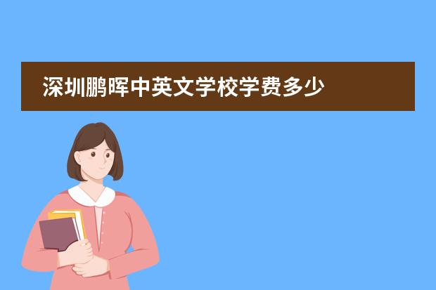 深圳鵬暉中英文學(xué)校學(xué)費(fèi)多少圖片