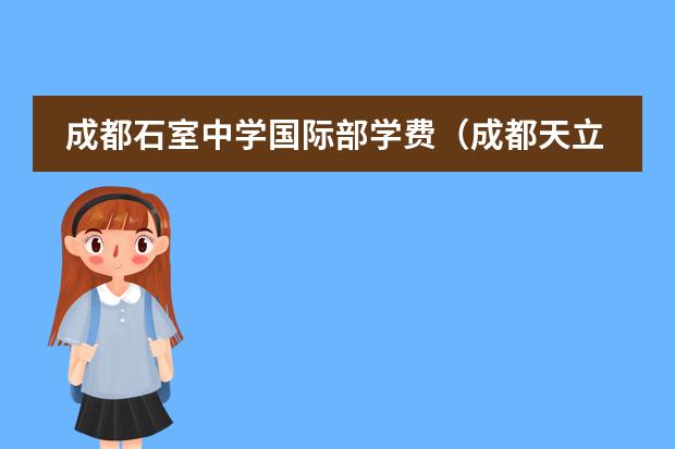 成都石室中學(xué)國際部學(xué)費(fèi)（成都天立國際學(xué)校收費(fèi)標(biāo)準(zhǔn)）圖片