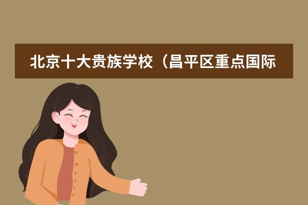 北京十大貴族學(xué)校（昌平區(qū)重點(diǎn)國(guó)際小學(xué)排名一覽（23年版））圖片