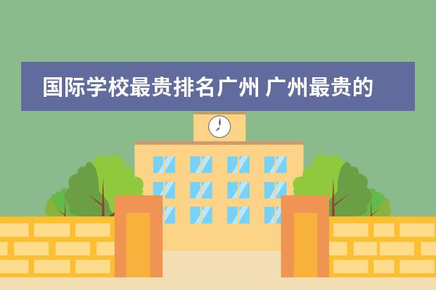 國際學(xué)校最貴排名廣州 廣州最貴的國際學(xué)校圖片