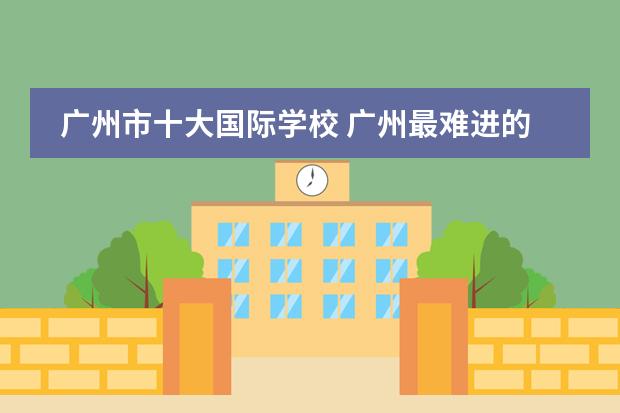廣州市十大國際學校 廣州最難進的國際學校排名圖片