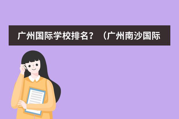 廣州國際學(xué)校排名？（廣州南沙國際學(xué)校排名）圖片